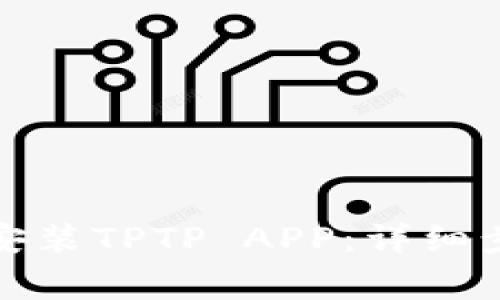 如何官方下载安装TPTP APP：详细步骤及注意事项