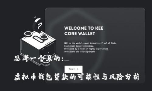 思考一个且的:

虚拟币钱包贷款的可能性与风险分析