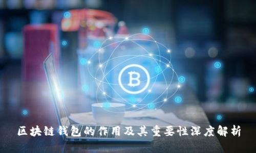 区块链钱包的作用及其重要性深度解析