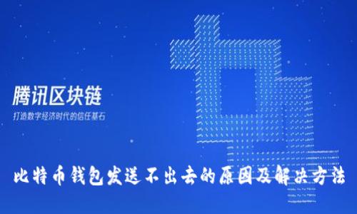 比特币钱包发送不出去的原因及解决方法